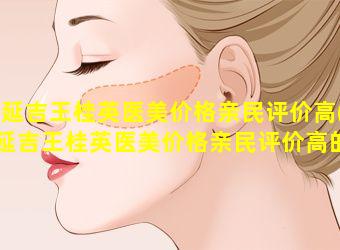 延吉王桂英医美价格亲民评价高(延吉王桂英医美价格亲民评价高的医 🍁 院)